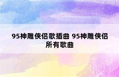 95神雕侠侣歌插曲 95神雕侠侣所有歌曲